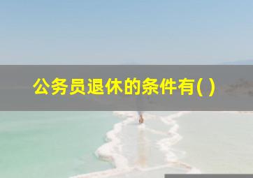 公务员退休的条件有( )